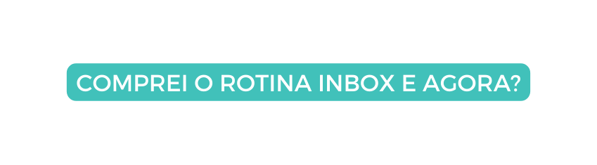 COMPREI O ROTINA INBOX E AGORA